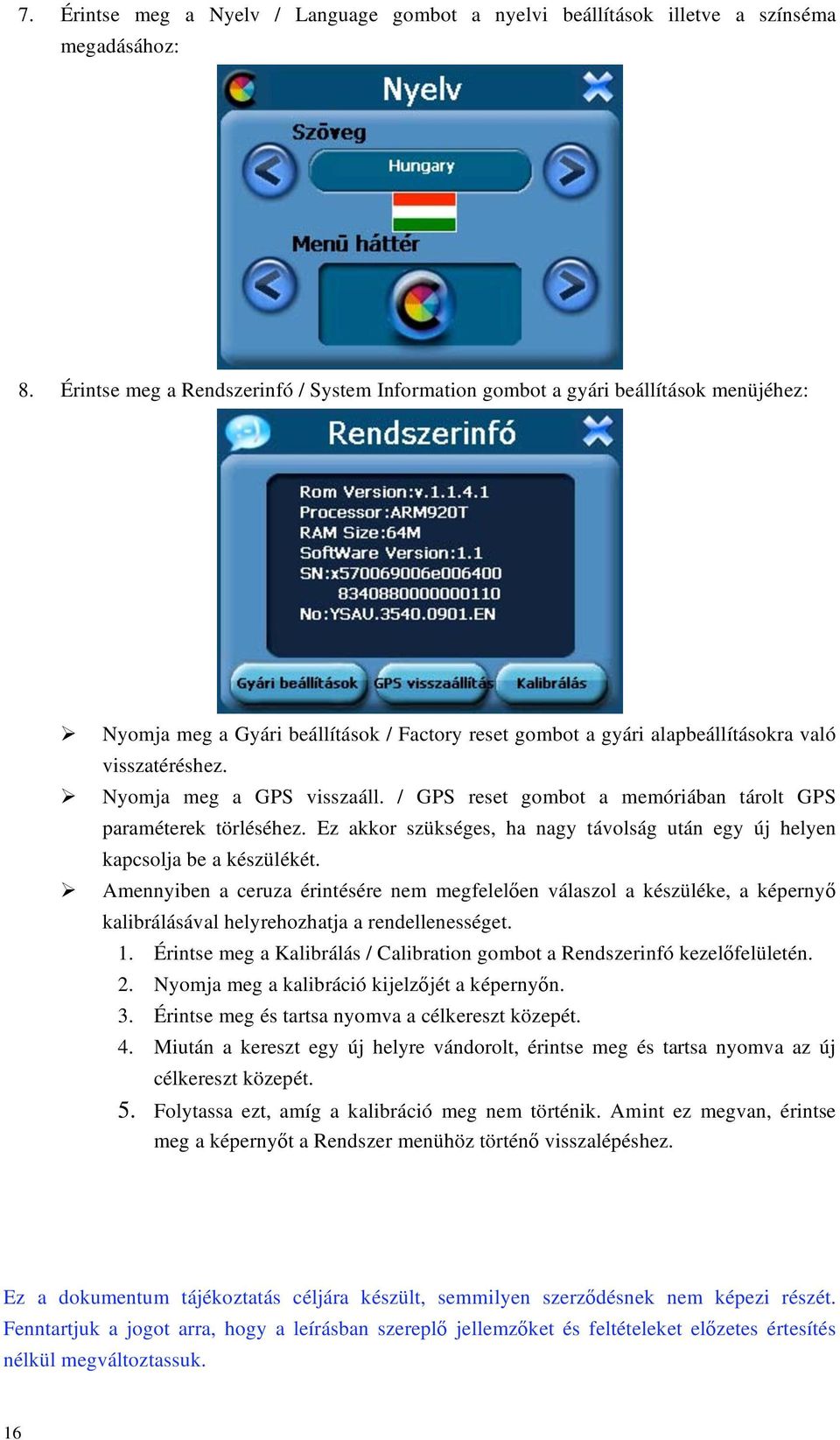 Nyomja meg a GPS visszaáll. / GPS reset gombot a memóriában tárolt GPS paraméterek törléséhez. Ez akkor szükséges, ha nagy távolság után egy új helyen kapcsolja be a készülékét.