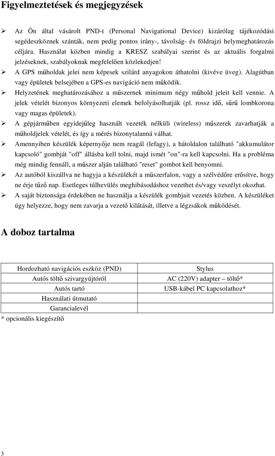 A GPS mholdak jelei nem képesek szilárd anyagokon áthatolni (kivéve üveg). Alagútban vagy épületek belsejében a GPS-es navigáció nem mködik.