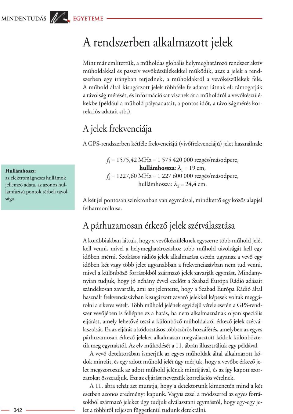 A mûhold által kisugárzott jelek többféle feladatot látnak el: támogatják a távolság mérését, és információkat visznek át a mûholdról a vevôkészülékekbe (például a mûhold pályaadatait, a pontos idôt,