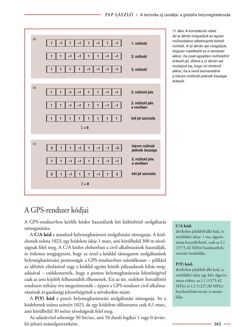 A b) ábrán azt vizsgáljuk, hogyan viselkedik ez a rendszer akkor, ha csak egyetlen mûholdról érkezik jel, illetve a c) ábrán azt mutatjuk be, hogy mi történik akkor, ha a vevô bemenetére a három