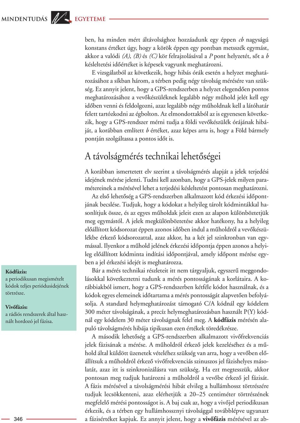 E vizsgálatból az következik, hogy hibás órák esetén a helyzet meghatározásához a síkban három, a térben pedig négy távolság mérésére van szükség.