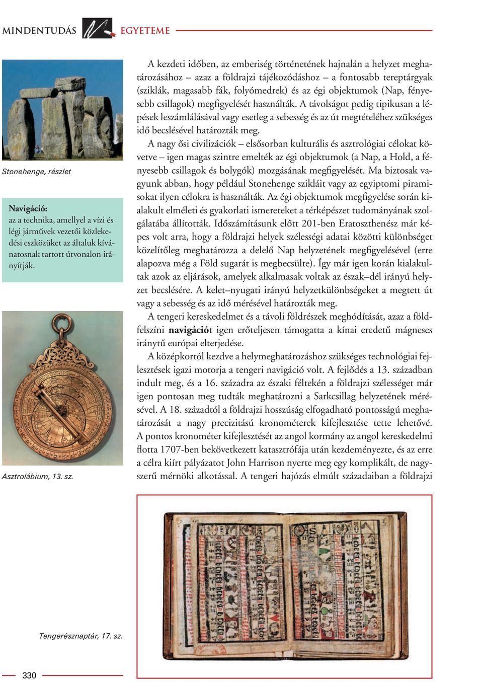 A kezdeti idôben, az emberiség történetének hajnalán a helyzet meghatározásához azaz a földrajzi tájékozódáshoz a fontosabb tereptárgyak (sziklák, magasabb fák, folyómedrek) és az égi objektumok