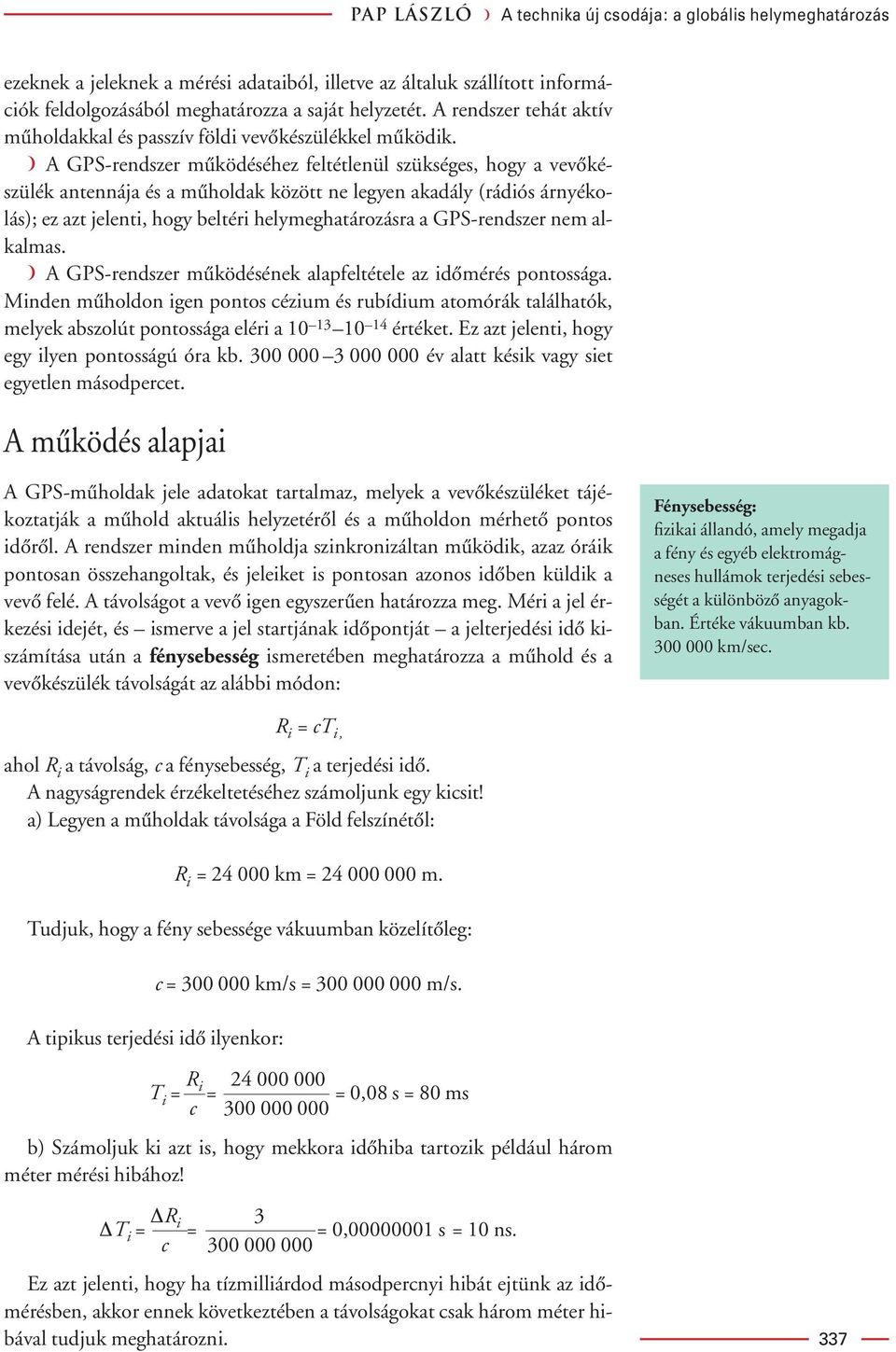 á A GPS-rendszer mûködéséhez feltétlenül szükséges, hogy a vevôkészülék antennája és a mûholdak között ne legyen akadály (rádiós árnyékolás); ez azt jelenti, hogy beltéri helymeghatározásra a