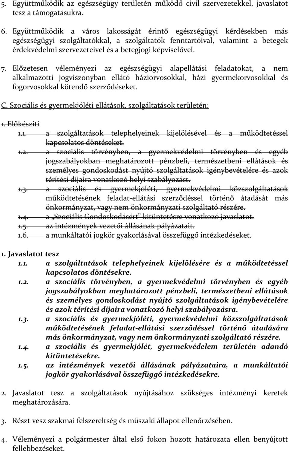 képviselővel. 7. Előzetesen véleményezi az egészségügyi alapellátási feladatokat, a nem alkalmazotti jogviszonyban ellátó háziorvosokkal, házi gyermekorvosokkal és fogorvosokkal kötendő szerződéseket.