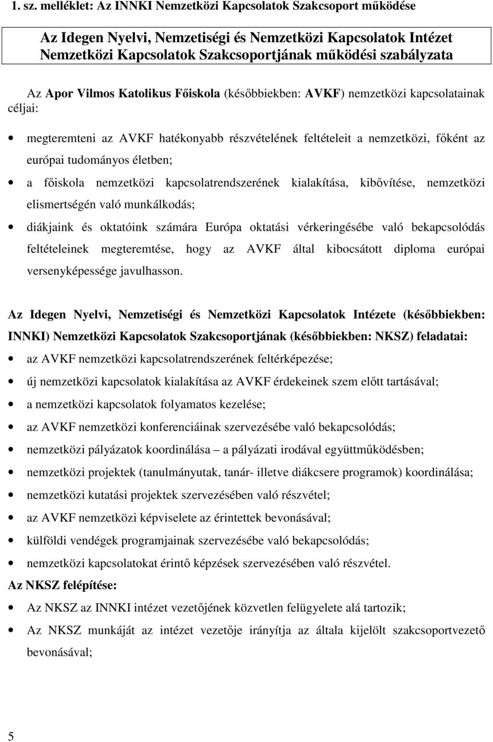 Vilmos Katolikus Főiskola (későbbiekben: AVKF) nemzetközi kapcsolatainak céljai: megteremteni az AVKF hatékonyabb részvételének feltételeit a nemzetközi, főként az európai tudományos életben; a