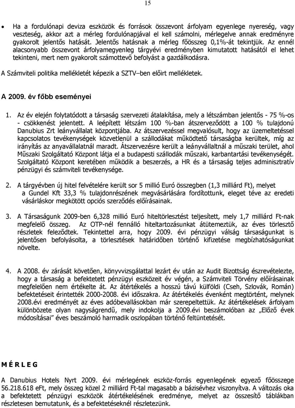 Az ennél alacsonyabb összevont árfolyamegyenleg tárgyévi eredményben kimutatott hatásától el lehet tekinteni, mert nem gyakorolt számottevő befolyást a gazdálkodásra.