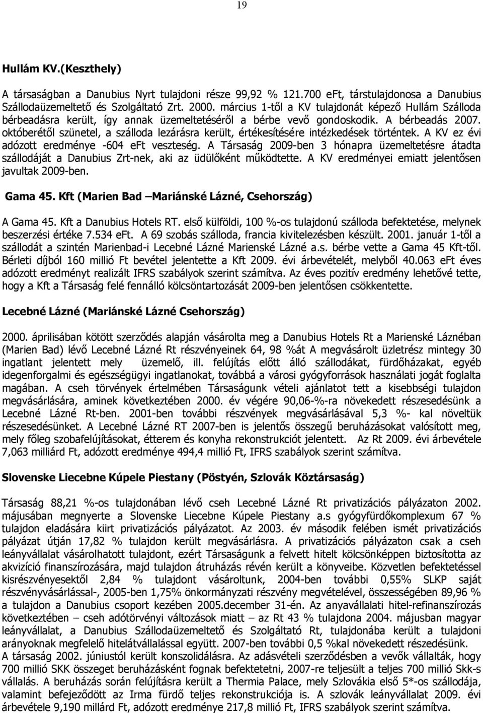 októberétől szünetel, a szálloda lezárásra került, értékesítésére intézkedések történtek. A KV ez évi adózott eredménye -604 eft veszteség.