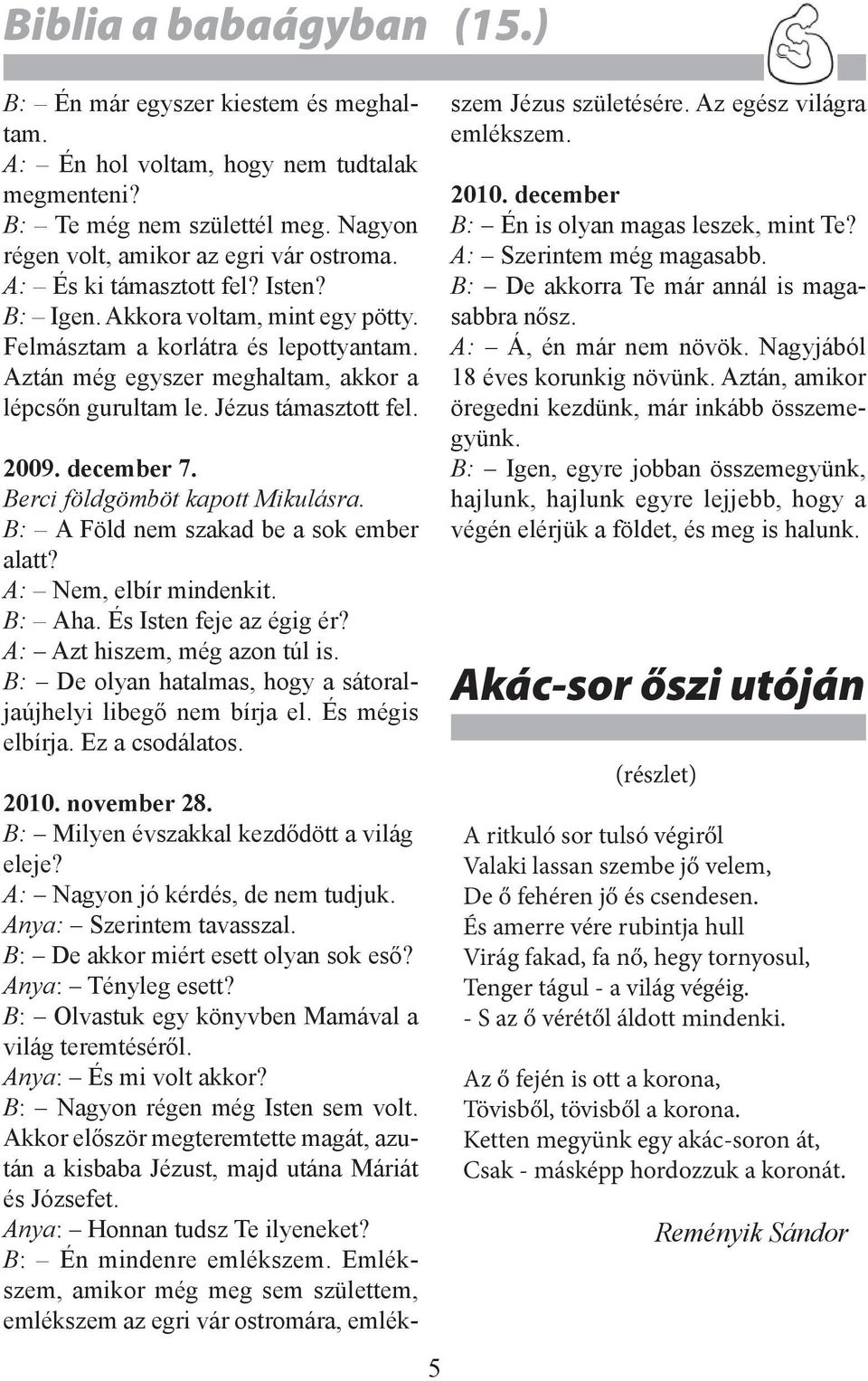 december 7. Berci földgömböt kapott Mikulásra. B: A Föld nem szakad be a sok ember alatt? A: Nem, elbír mindenkit. B: Aha. És Isten feje az égig ér? A: Azt hiszem, még azon túl is.