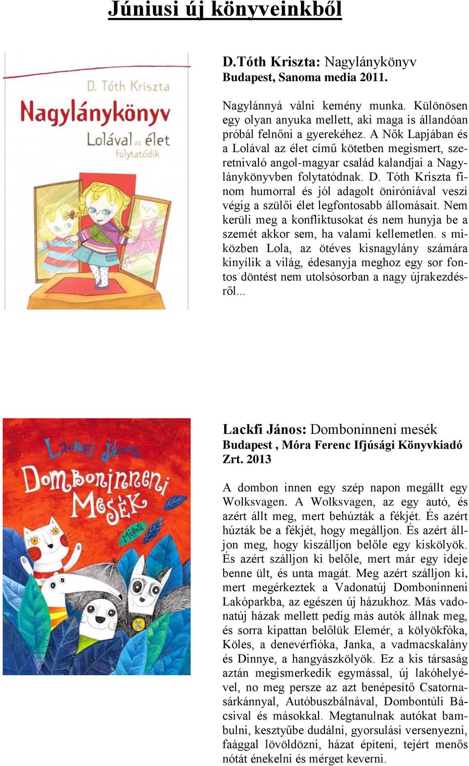 Tóth Kriszta finom humorral és jól adagolt öniróniával veszi végig a szülői élet legfontosabb állomásait. Nem kerüli meg a konfliktusokat és nem hunyja be a szemét akkor sem, ha valami kellemetlen.