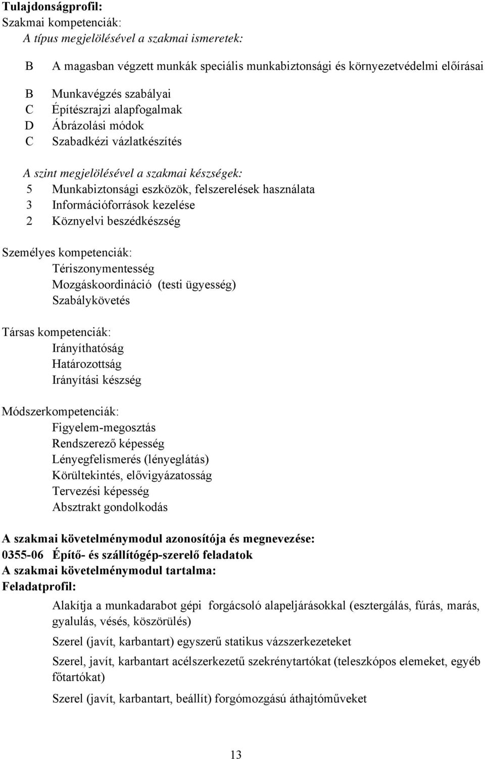 beszédkészség Személyes kompetenciák: Tériszonymentesség Mozgáskoordináció (testi ügyesség) Szabálykövetés Társas kompetenciák: Irányíthatóság Határozottság Irányítási készség Módszerkompetenciák: