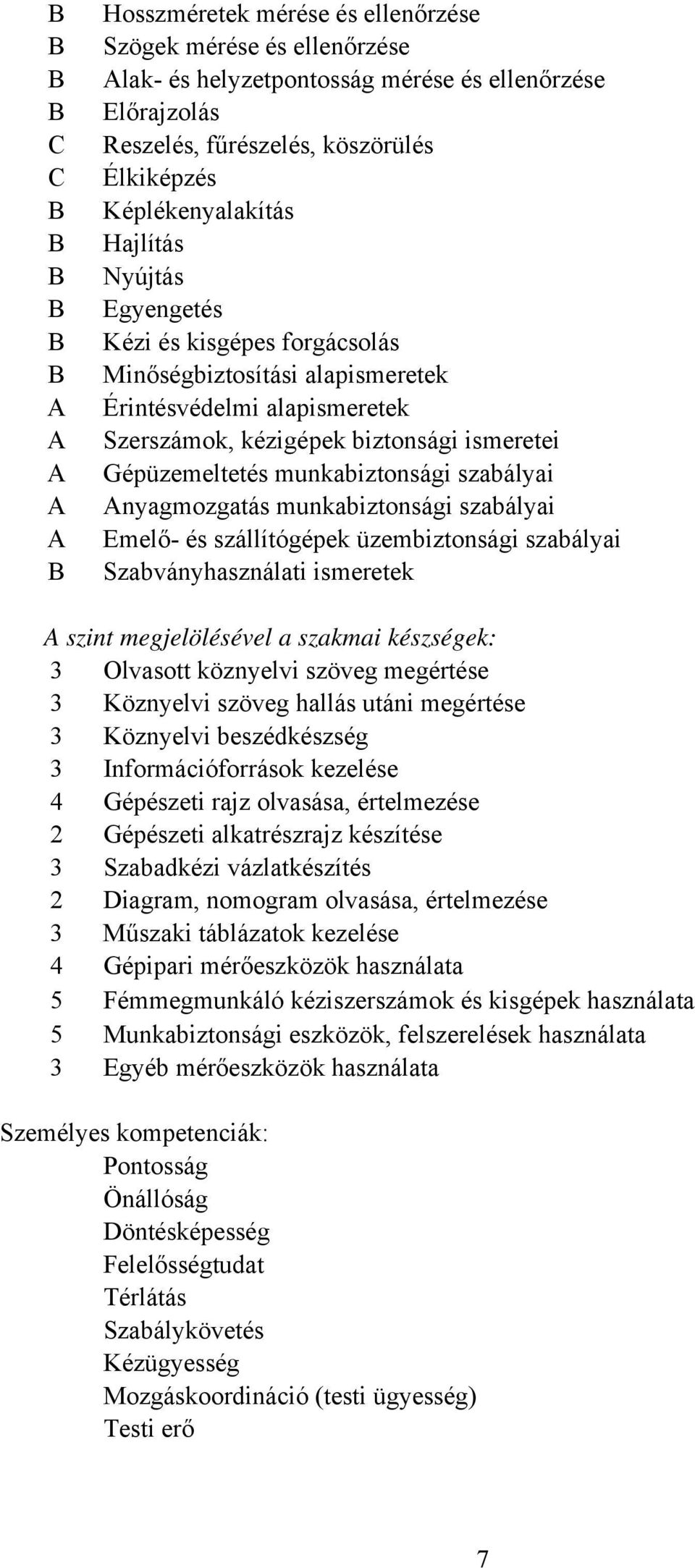 nyagmozgatás munkabiztonsági szabályai Emelő- és szállítógépek üzembiztonsági szabályai Szabványhasználati ismeretek szint megjelölésével a szakmai készségek: 3 Olvasott köznyelvi szöveg megértése 3