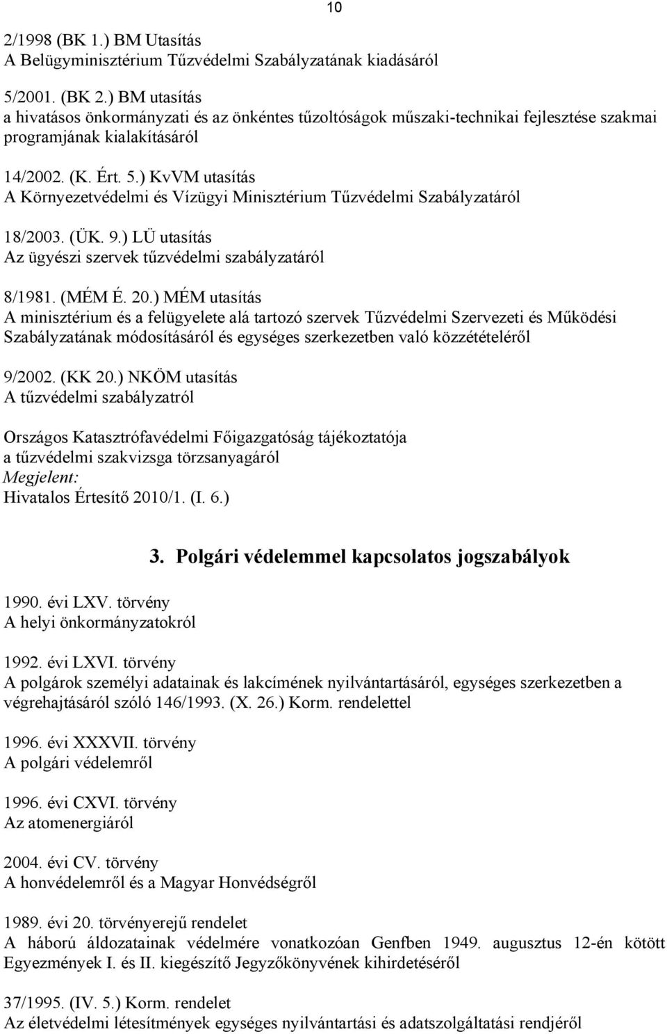 ) KvVM utasítás A Környezetvédelmi és Vízügyi Minisztérium Tűzvédelmi Szabályzatáról 18/2003. (ÜK. 9.) LÜ utasítás Az ügyészi szervek tűzvédelmi szabályzatáról 8/1981. (MÉM É. 20.