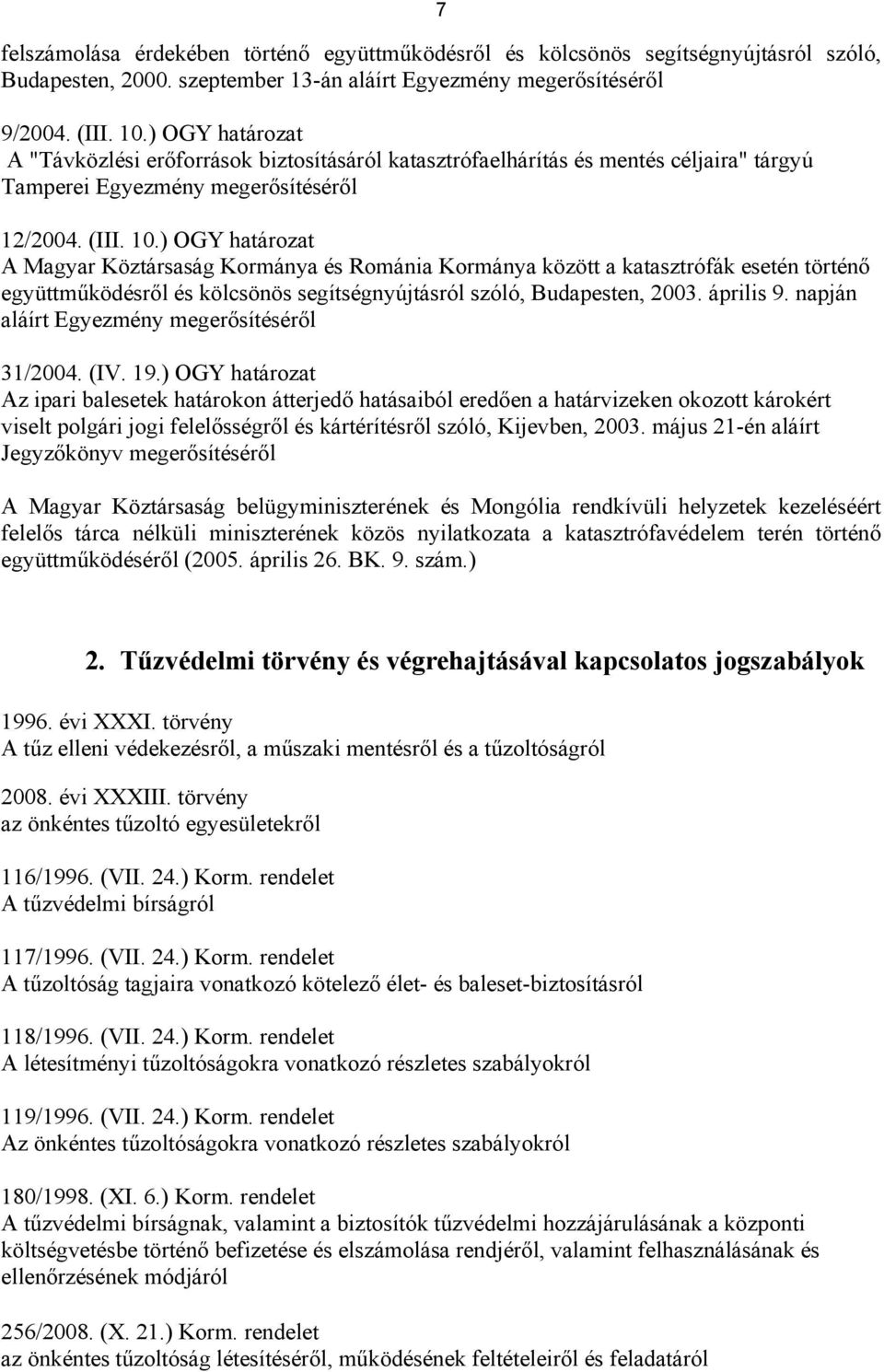 ) OGY határozat A Magyar Köztársaság Kormánya és Románia Kormánya között a katasztrófák esetén történő együttműködésről és kölcsönös segítségnyújtásról szóló, Budapesten, 2003. április 9.