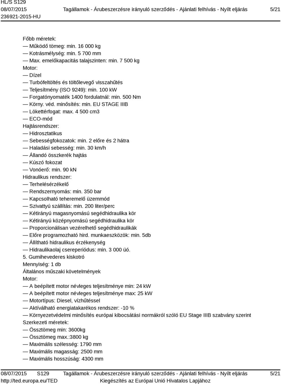 EU STAGE IIIB Lökettérfogat: max. 4 500 cm3 ECO-mód Hajtásrendszer: Hidrosztatikus Sebességfokozatok: min. 2 előre és 2 hátra Haladási sebesség: min.