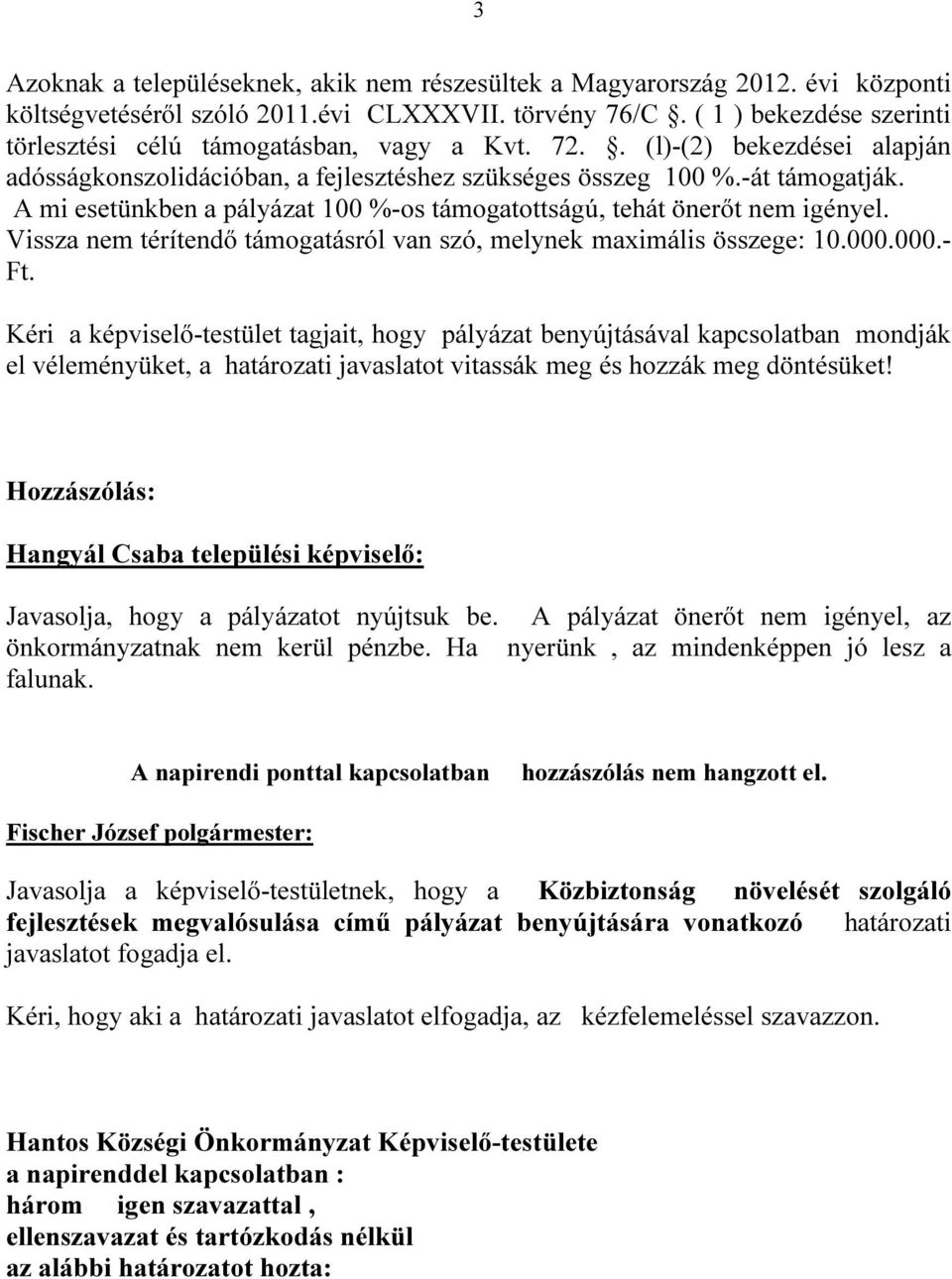 A mi esetünkben a pályázat 100 %-os támogatottságú, tehát önerőt nem igényel. Vissza nem térítendő támogatásról van szó, melynek maximális összege: 10.000.000.- Ft.