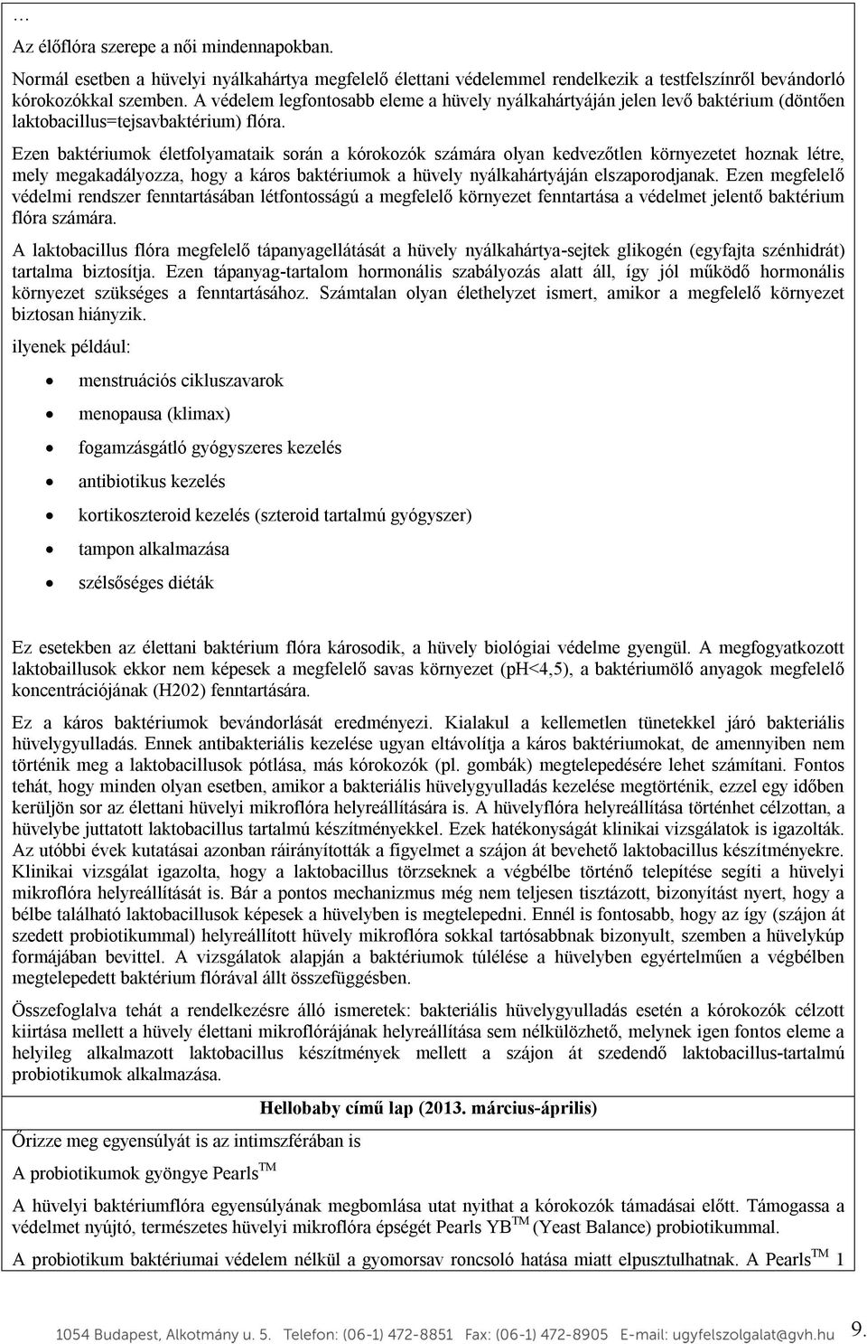 Ezen baktériumok életfolyamataik során a kórokozók számára olyan kedvezőtlen környezetet hoznak létre, mely megakadályozza, hogy a káros baktériumok a hüvely nyálkahártyáján elszaporodjanak.