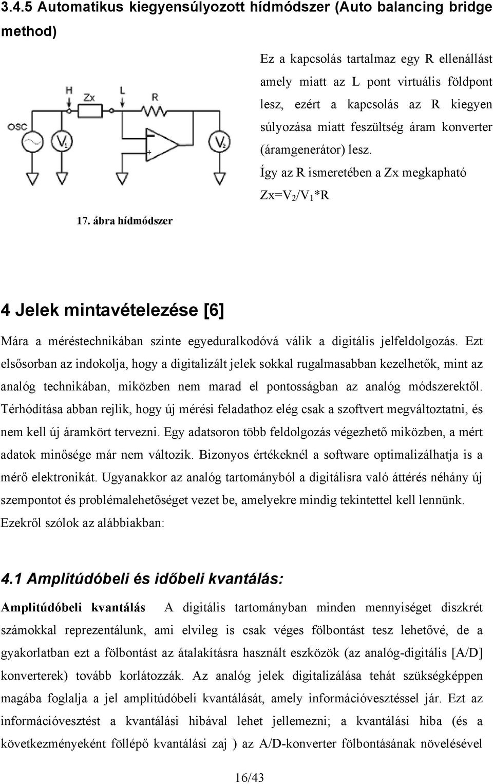 Ez lsősorban az indoolja, hogy a digializál jl soal rugalmasabban zlhő, min az analóg chniában, miözbn nm marad l ponosságban az analóg módszről.