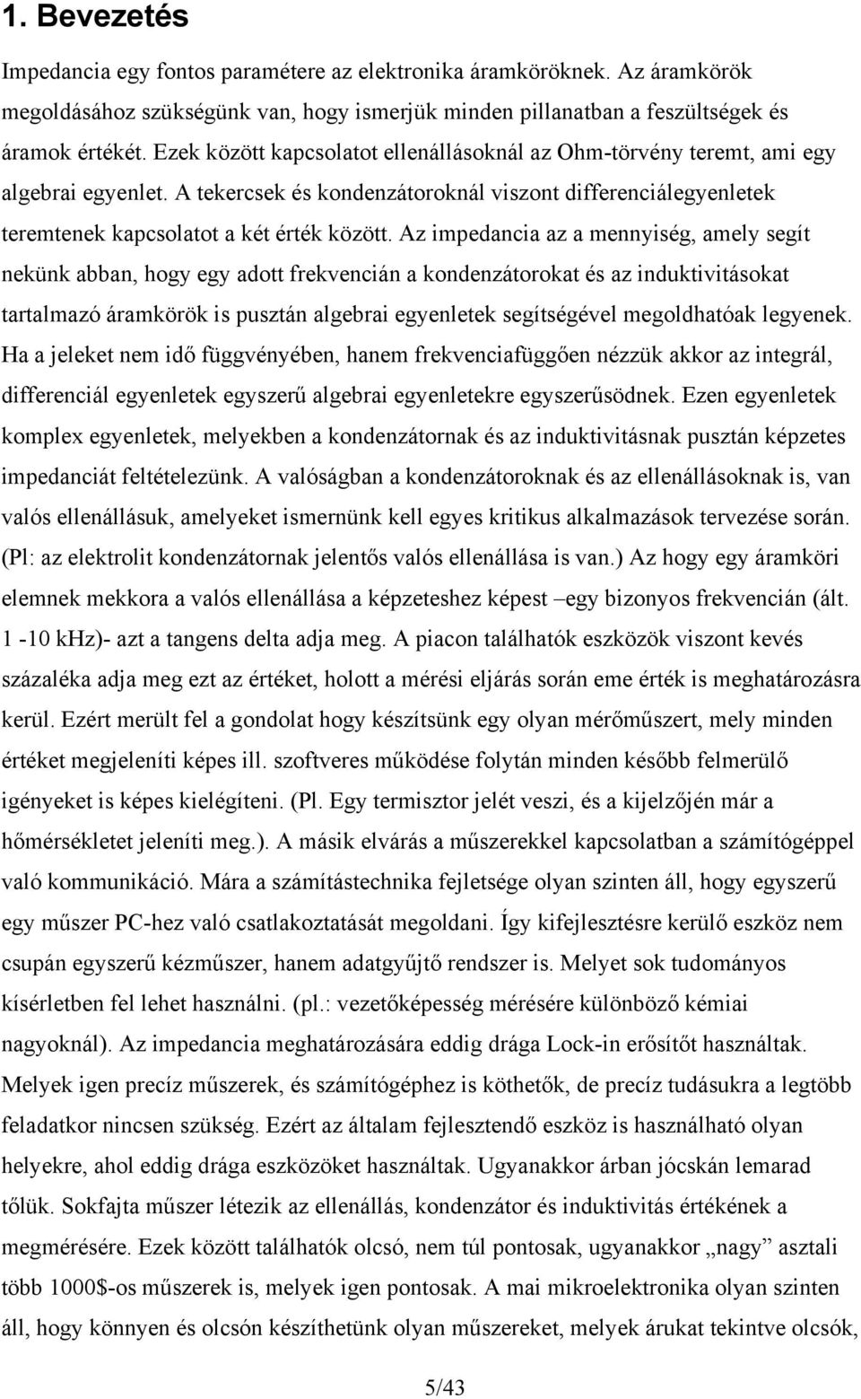 Az impdancia az a mnnyiség, amly sgí nün abban, hogy gy ado frvncián a ondnzáoroa és az induiviásoa aralmazó áramörö is puszán algbrai gynl sgíségévl mgoldhaóa lgyn.