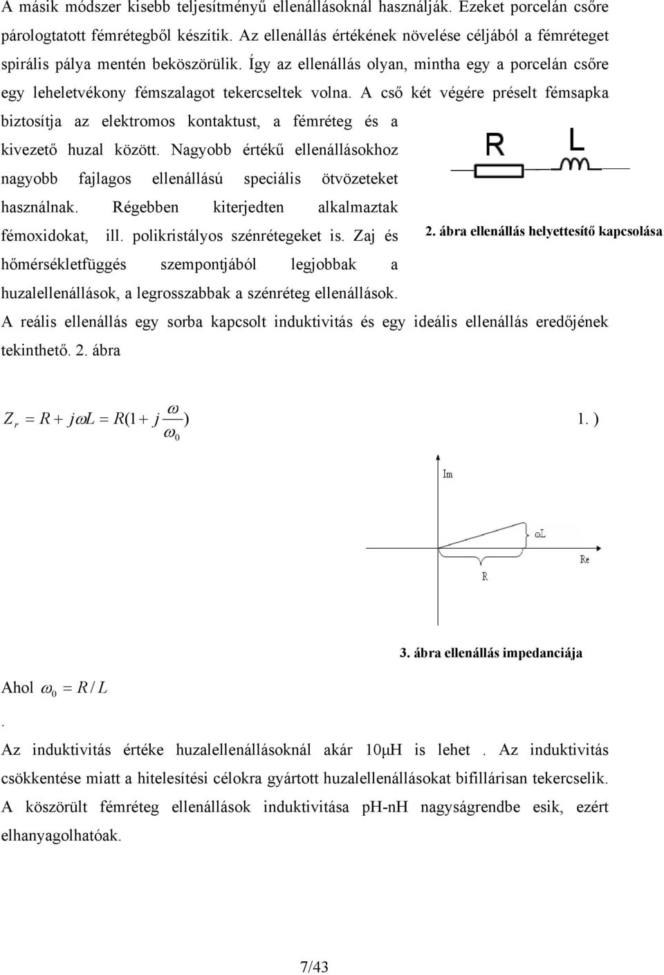 Nagyobb éréű llnállásohoz nagyobb fajlagos llnállású spciális övöz használna. Régbbn irjdn alalmaza fémoxidoa, ill. polirisályos szénrég is. Zaj és 2.