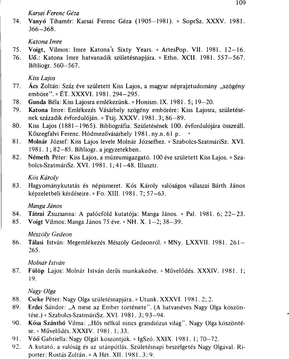 Kiss Lajos Ács Zoltán: Száz éve született Kiss Lajos, a magyar néprajztudomány szögény emböre". = ÉT. XXXVI. 1981. 294-295. Gunda Béla: Kiss Lajosra emlékezünk. = Honism. IX. 1981. 5; 19-20.