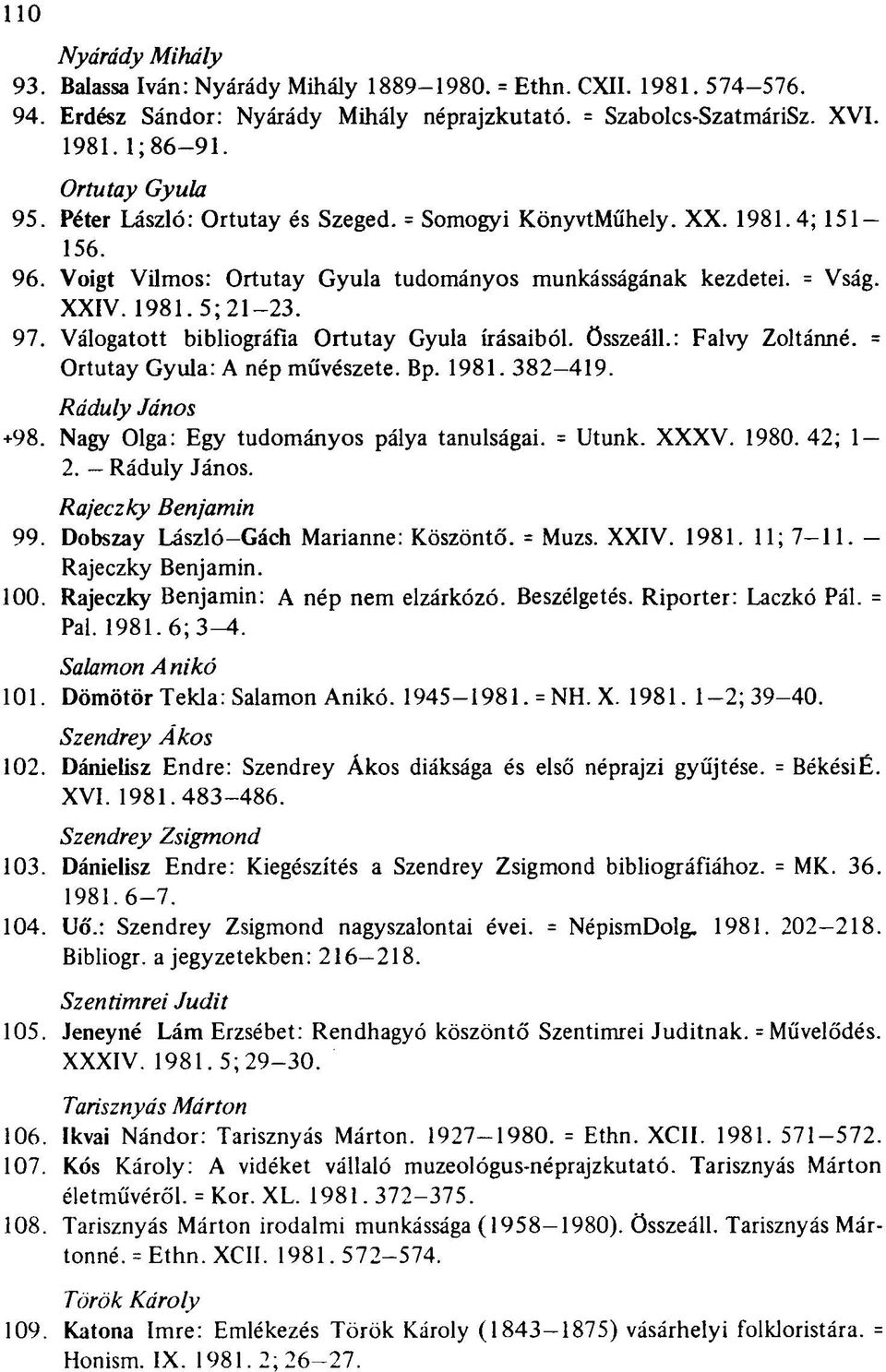 Válogatott bibliográfia Ortutay Gyula írásaiból, összeáll.: Falvy Zoltánné. = Ortutay Gyula: A nép művészete. Bp. 1981. 382-419. Ráduly János +98. Nagy Olga: Egy tudományos pálya tanulságai. = Utunk.