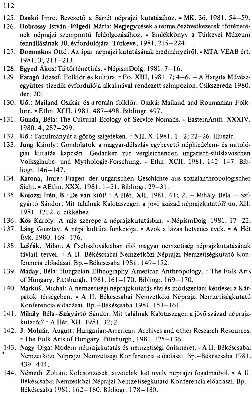 215 224. Domonkos Ottó: Az ipar néprajzi kutatásának eredményeiről. = MTA VEAB ért. 1981. 3; 211 213. Egyed Ákos: Tájtörténetírás. = NépismDolg. 1981. 7-16. Faragó József: Folklór és kultúra. = Fo.