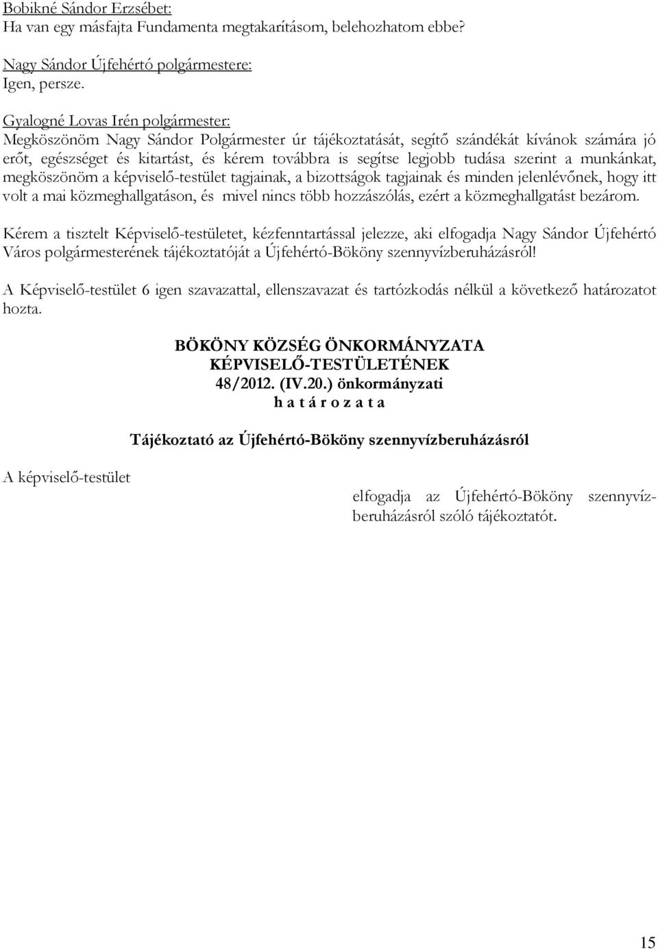 tudása szerint a munkánkat, megköszönöm a képviselő-testület tagjainak, a bizottságok tagjainak és minden jelenlévőnek, hogy itt volt a mai közmeghallgatáson, és mivel nincs több hozzászólás, ezért a