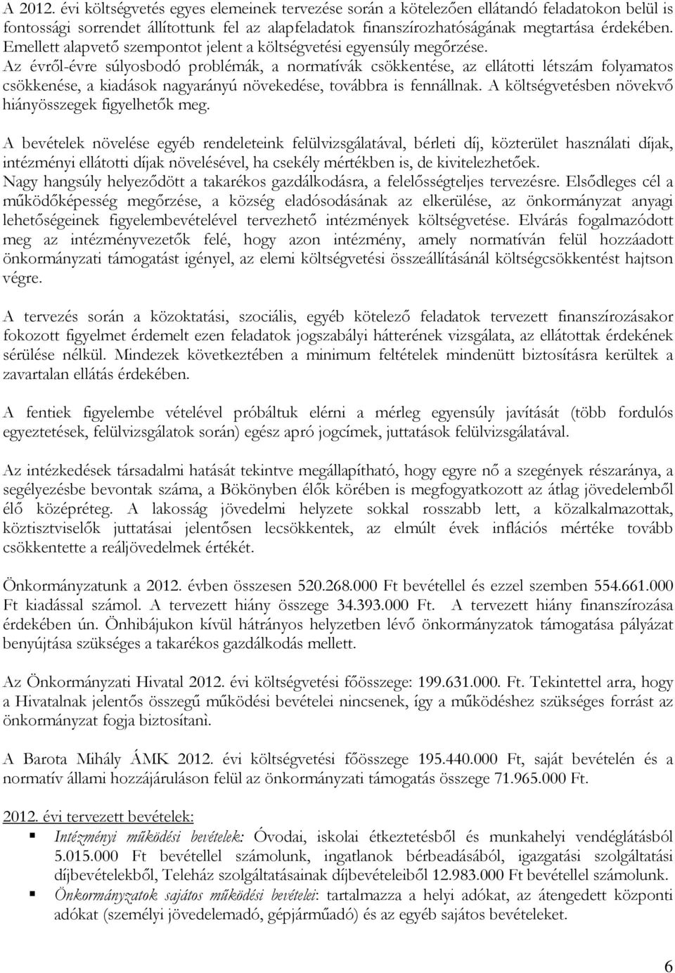 Az évről-évre súlyosbodó problémák, a normatívák csökkentése, az ellátotti létszám folyamatos csökkenése, a kiadások nagyarányú növekedése, továbbra is fennállnak.