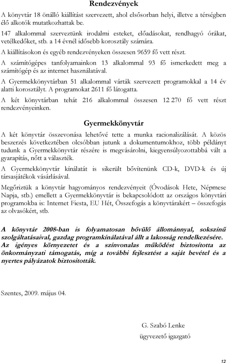 A kiállításokon és egyéb rendezvényeken összesen 9659 fő vett részt. A számítógépes tanfolyamainkon 13 alkalommal 93 fő ismerkedett meg a számítógép és az internet használatával.