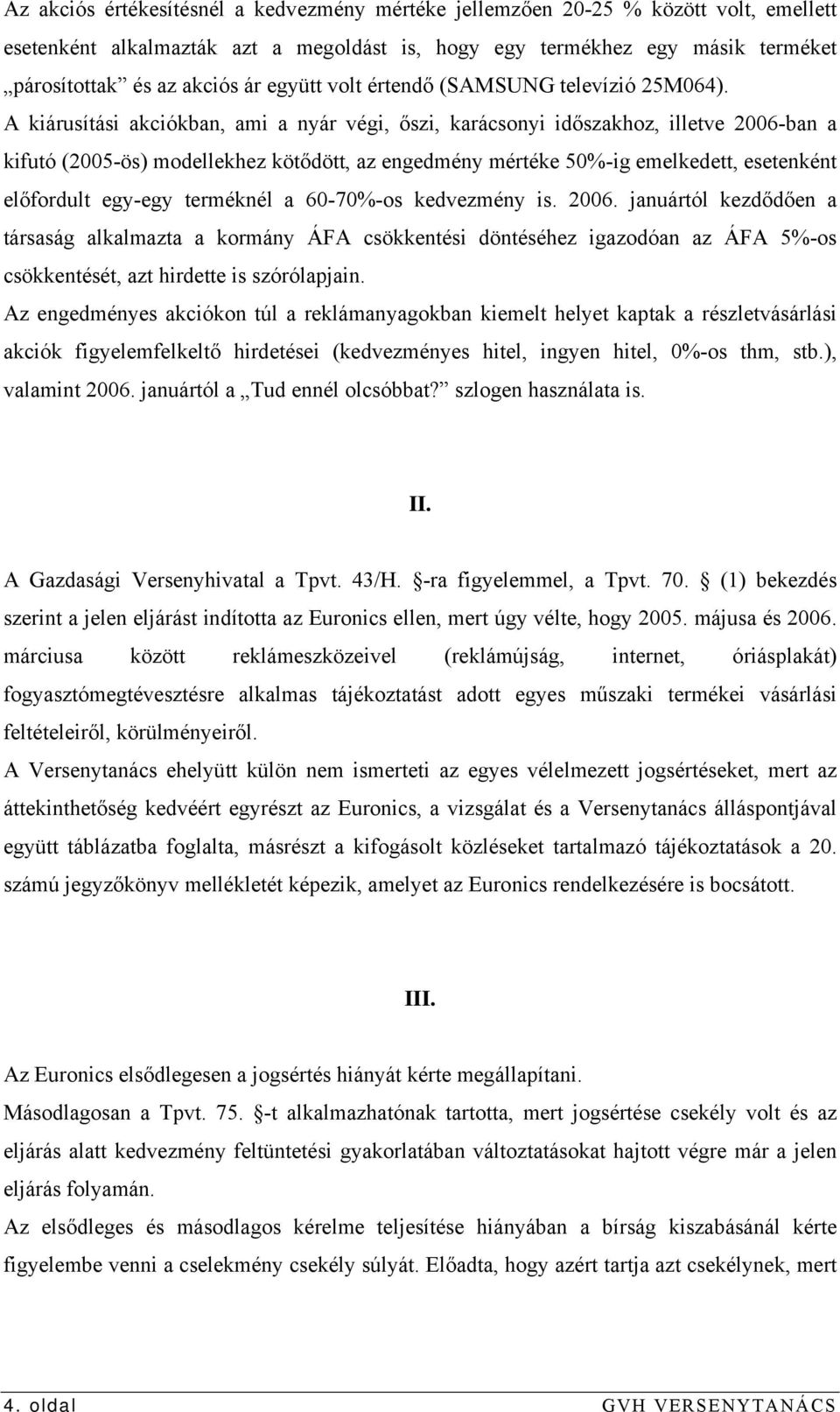 A kiárusítási akciókban, ami a nyár végi, őszi, karácsonyi időszakhoz, illetve 2006-ban a kifutó (2005-ös) modellekhez kötődött, az engedmény mértéke 50%-ig emelkedett, esetenként előfordult egy-egy