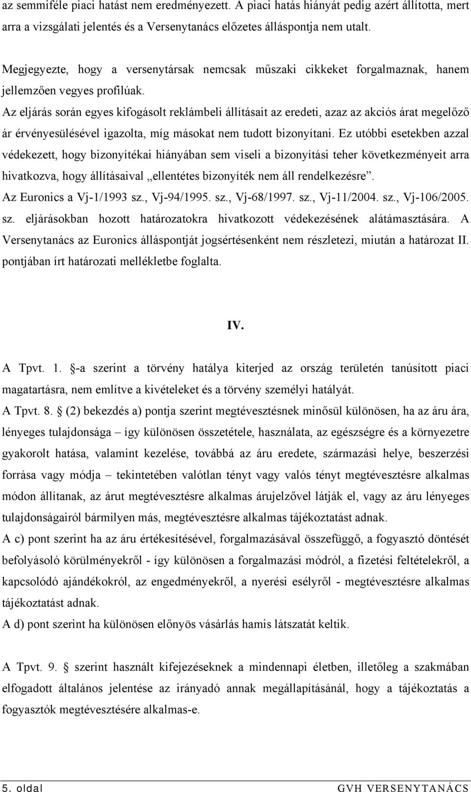 Az eljárás során egyes kifogásolt reklámbeli állításait az eredeti, azaz az akciós árat megelőző ár érvényesülésével igazolta, míg másokat nem tudott bizonyítani.