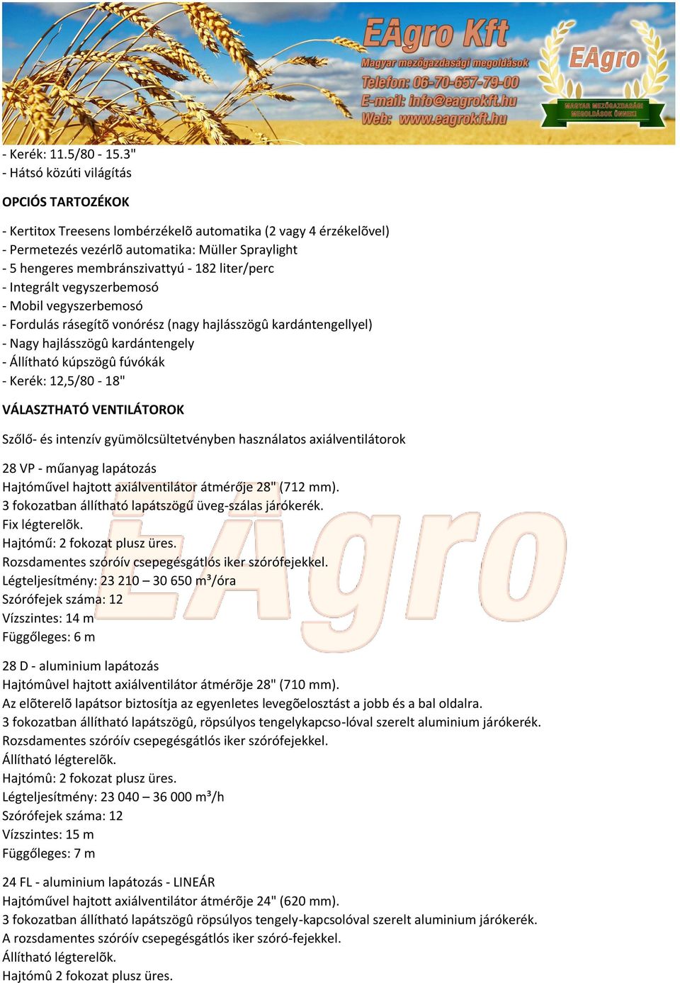 liter/perc - Integrált vegyszerbemosó - Mobil vegyszerbemosó - Fordulás rásegítõ vonórész (nagy hajlásszögû kardántengellyel) - Nagy hajlásszögû kardántengely - Állítható kúpszögû fúvókák - Kerék: