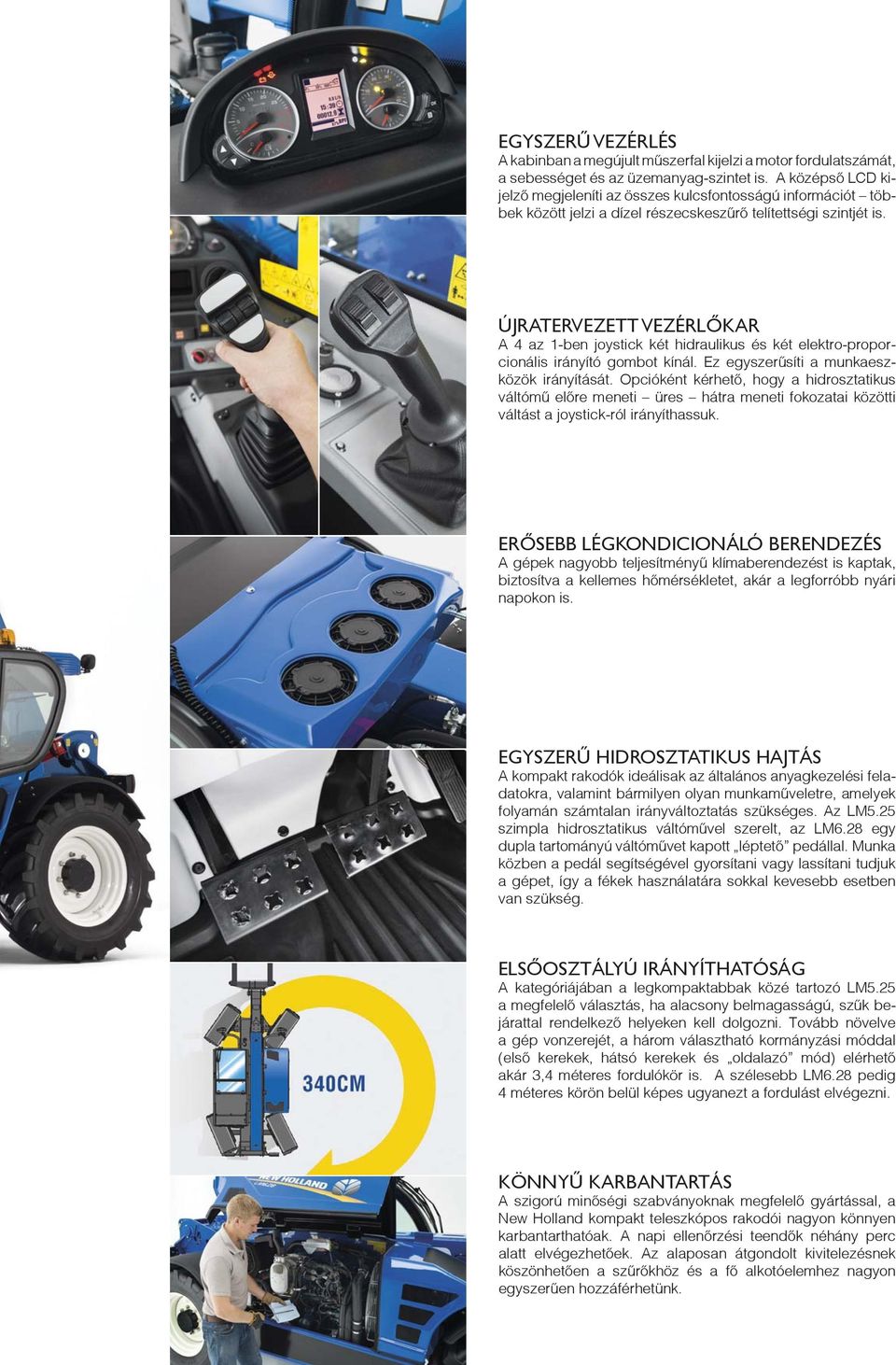 ÚJRATERVEZETT VEZÉRLŐKAR A 4 az 1-ben joystick két hidraulikus és két elektro-proporcionális irányító gombot kínál. Ez egyszerűsíti a munkaeszközök irányítását.