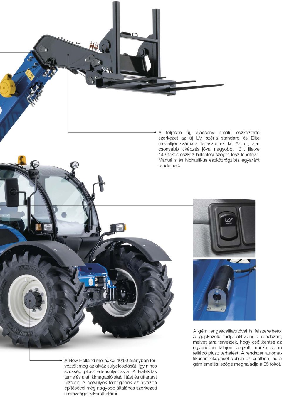 A New Holland mérnökei 40/60 arányban tervezték meg az alváz súlyelosztását, így nincs szükség plusz ellensúlyozásra. A kialakítás terhelés alatt kimagasló stabilitást és úttartást biztosít.