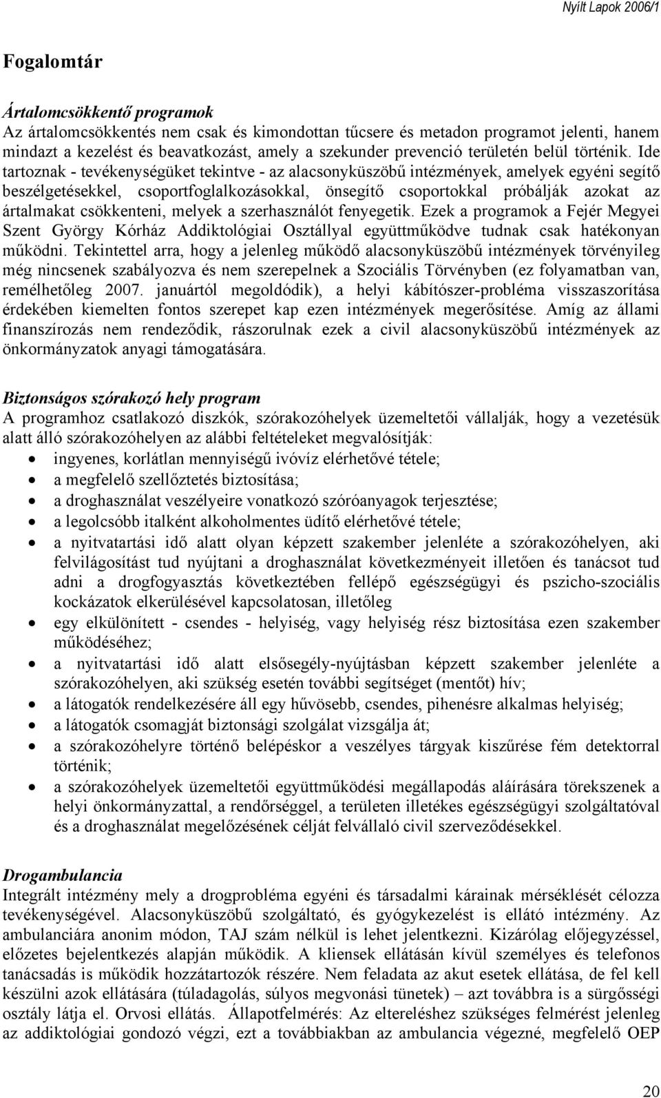 Ide tartoznak - tevékenységüket tekintve - az alacsonyküszöbű intézmények, amelyek egyéni segítő beszélgetésekkel, csoportfoglalkozásokkal, önsegítő csoportokkal próbálják azokat az ártalmakat