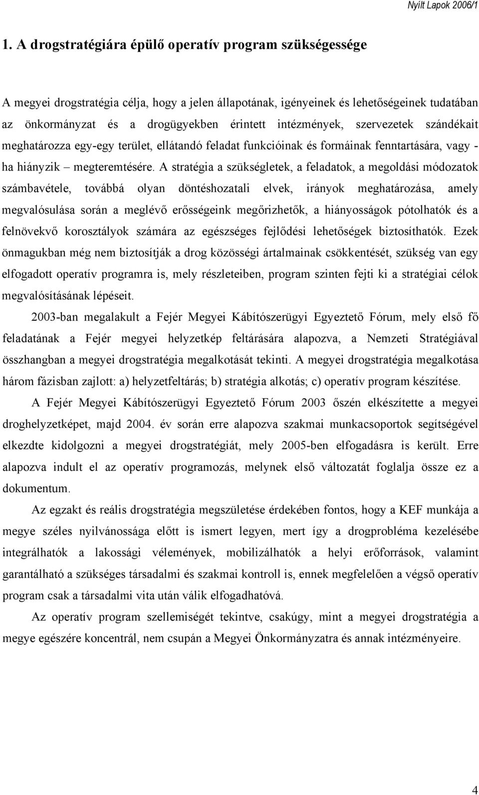 A stratégia a szükségletek, a feladatok, a megoldási módozatok számbavétele, továbbá olyan döntéshozatali elvek, irányok meghatározása, amely megvalósulása során a meglévő erősségeink megőrizhetők, a