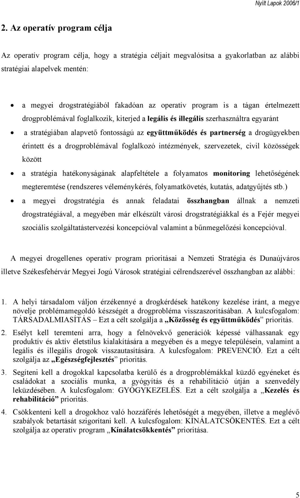 érintett és a drogproblémával foglalkozó intézmények, szervezetek, civil közösségek között a stratégia hatékonyságának alapfeltétele a folyamatos monitoring lehetőségének megteremtése (rendszeres