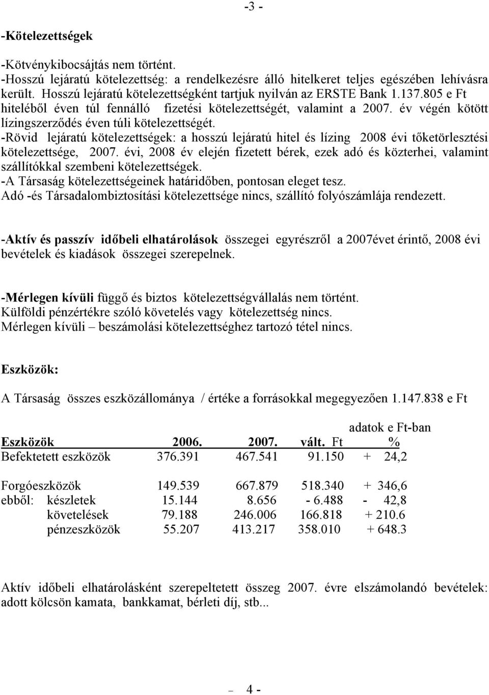 év végén kötött lízingszerződés éven túli kötelezettségét. -Rövid lejáratú kötelezettségek: a hosszú lejáratú hitel és lízing 2008 évi tőketörlesztési kötelezettsége, 2007.