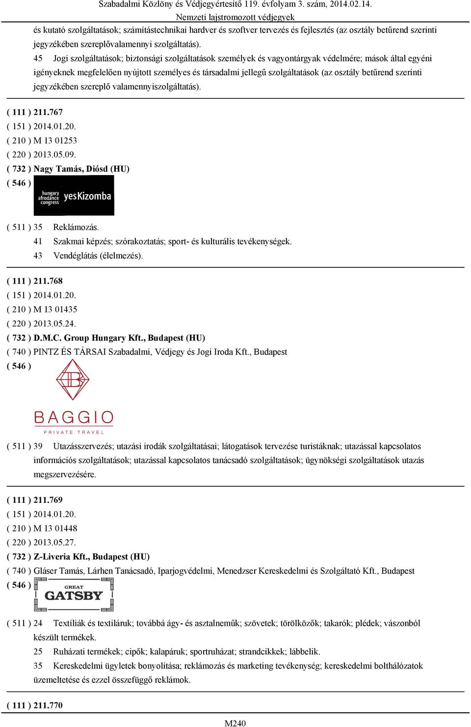 betűrend szerinti jegyzékében szereplő valamennyiszolgáltatás). ( 111 ) 211.767 ( 210 ) M 13 01253 ( 220 ) 2013.05.09. ( 732 ) Nagy Tamás, Diósd (HU) ( 511 ) 35 Reklámozás.