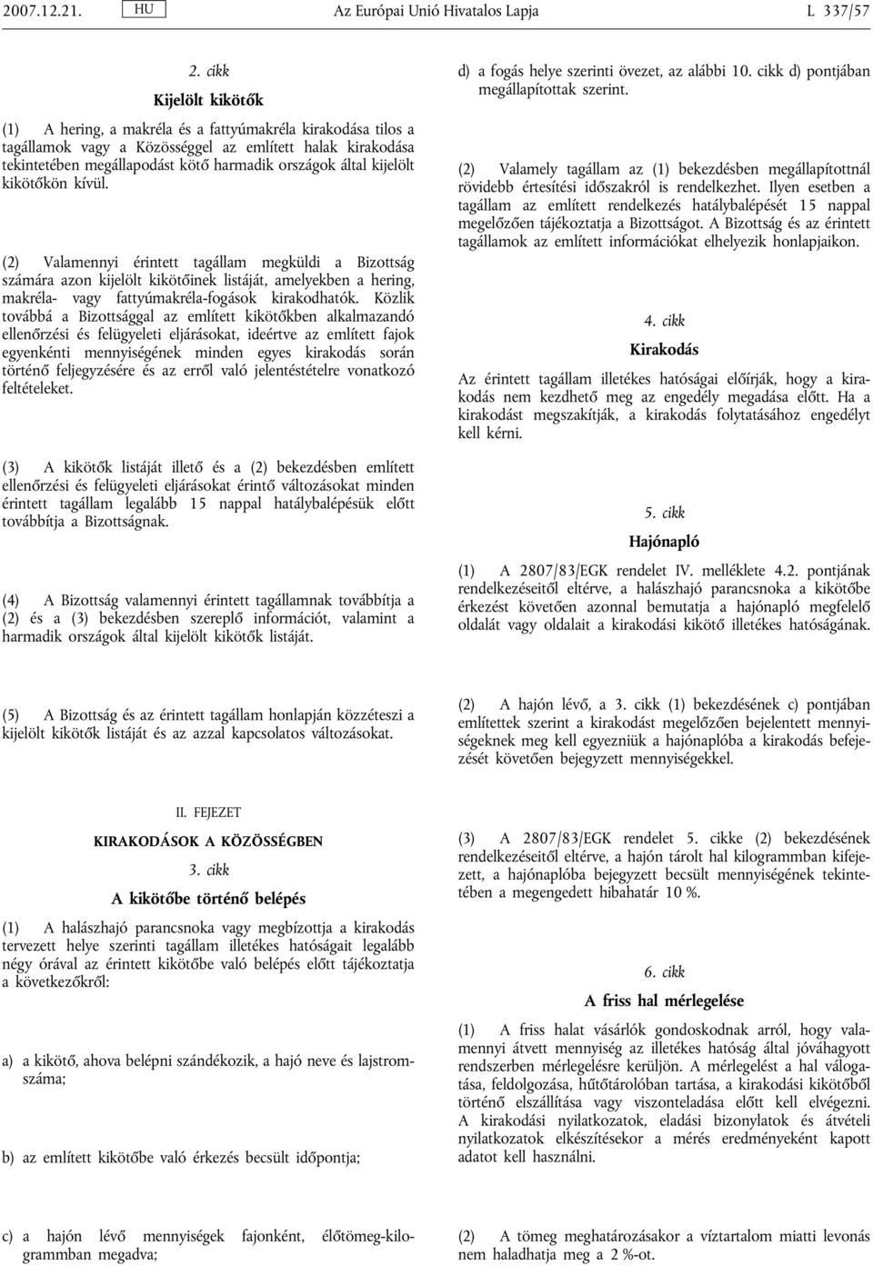 kijelölt kikötőkön kívül. (2) Valamennyi érintett tagállam megküldi a Bizottság számára azon kijelölt kikötőinek listáját, amelyekben a hering, makréla- vagy fattyúmakréla-fogások kirakodhatók.