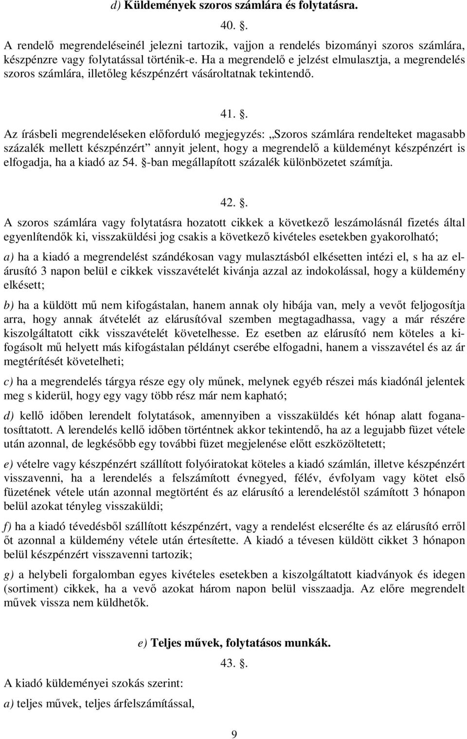 . Az írásbeli megrendeléseken előforduló megjegyzés: Szoros számlára rendelteket magasabb százalék mellett készpénzért annyit jelent, hogy a megrendelő a küldeményt készpénzért is elfogadja, ha a