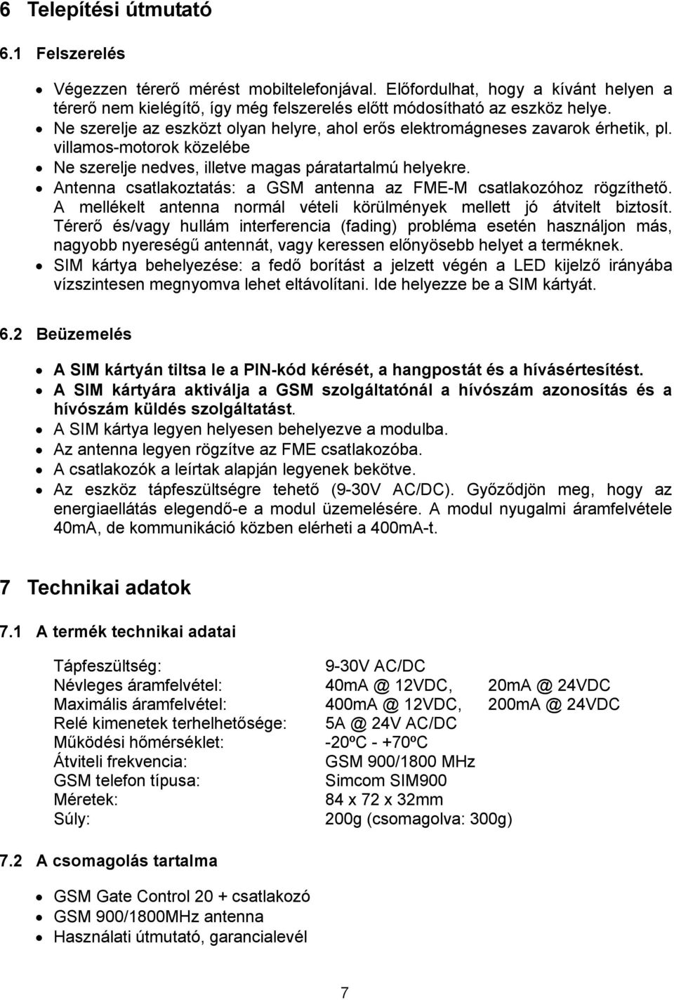 Antenna csatlakoztatás: a GSM antenna az FME-M csatlakozóhoz rögzíthető. A mellékelt antenna normál vételi körülmények mellett jó átvitelt biztosít.