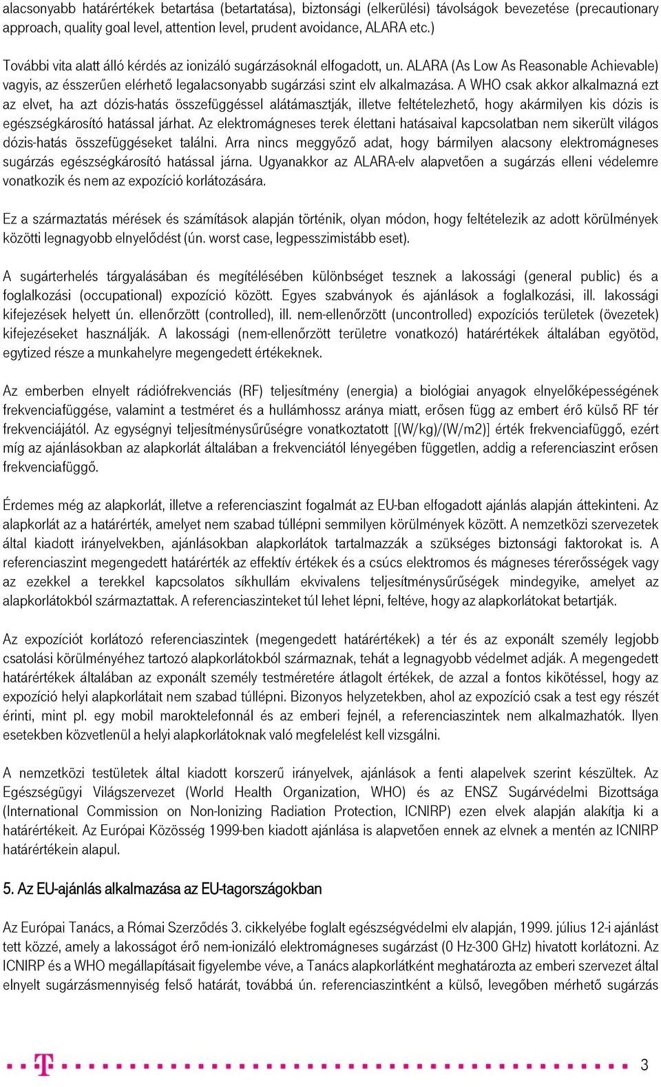 A WHO csak akkor alkalmazná ezt az elvet, ha azt dózis-hatás összefüggéssel alátámasztják, illetve feltételezhető, hogy akármilyen kis dózis is egészségkárosító hatással járhat.