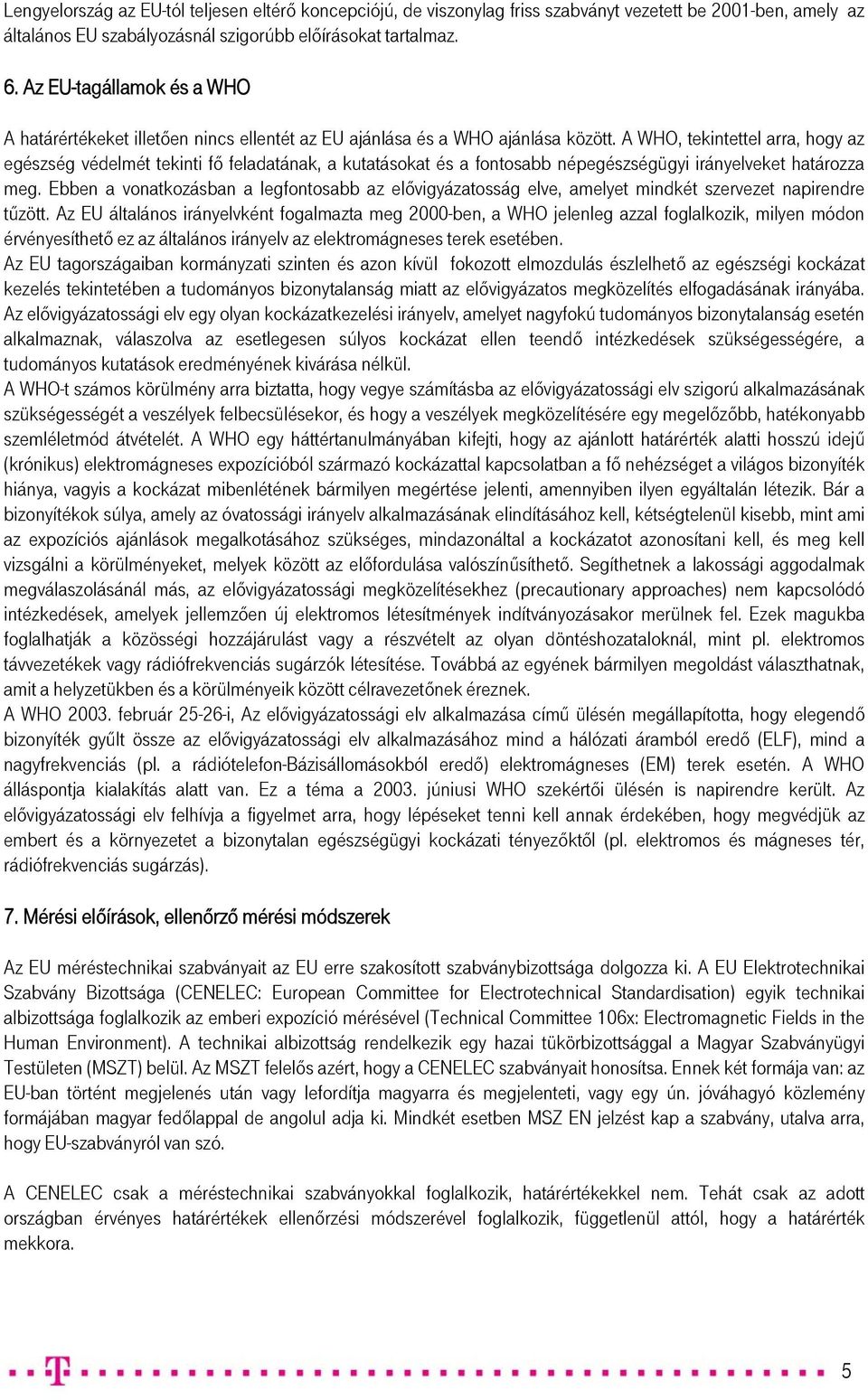 A WHO, tekintettel arra, hogy az egészség védelmét tekinti fő feladatának, a kutatásokat és a fontosabb népegészségügyi irányelveket határozza meg.