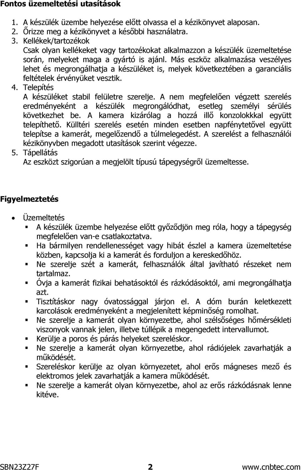 Más eszköz alkalmazása veszélyes lehet és megrongálhatja a készüléket is, melyek következtében a garanciális feltételek érvényüket vesztik. 4. Telepítés A készüléket stabil felületre szerelje.