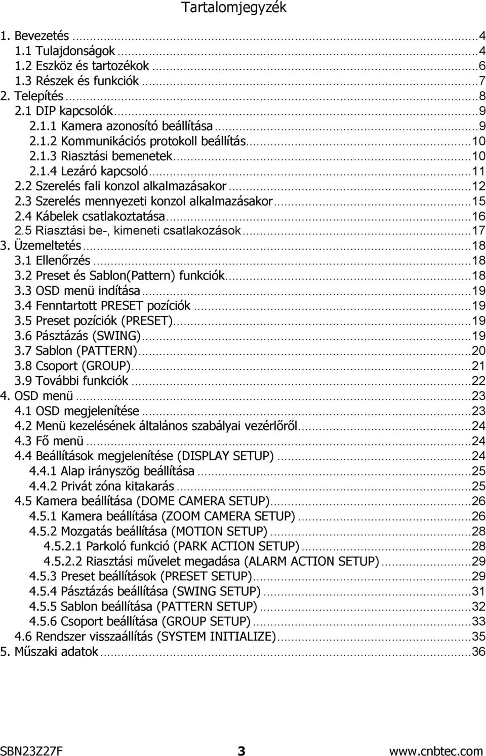 5 Riasztási be-, kimeneti csatlakozások...17 3. Üzemeltetés...18 3.1 Ellenőrzés...18 3.2 Preset és Sablon(Pattern) funkciók...18 3.3 OSD menü indítása...19 3.4 Fenntartott PRESET pozíciók...19 3.5 Preset pozíciók (PRESET).