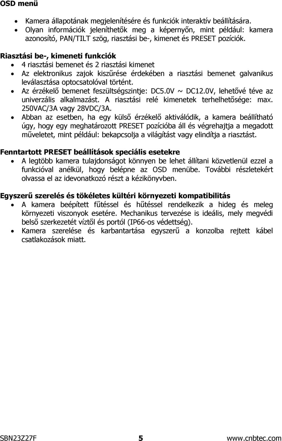 Riasztási be-, kimeneti funkciók 4 riasztási bemenet és 2 riasztási kimenet Az elektronikus zajok kiszűrése érdekében a riasztási bemenet galvanikus leválasztása optocsatolóval történt.