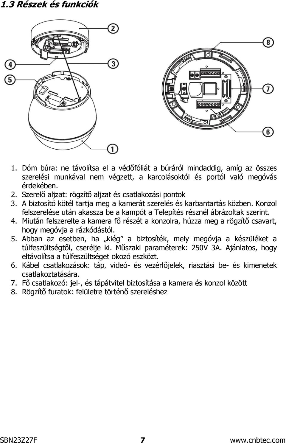 Konzol felszerelése után akassza be a kampót a Telepítés résznél ábrázoltak szerint. 4. Miután felszerelte a kamera fő részét a konzolra, húzza meg a rögzítő csavart, hogy megóvja a rázkódástól. 5.