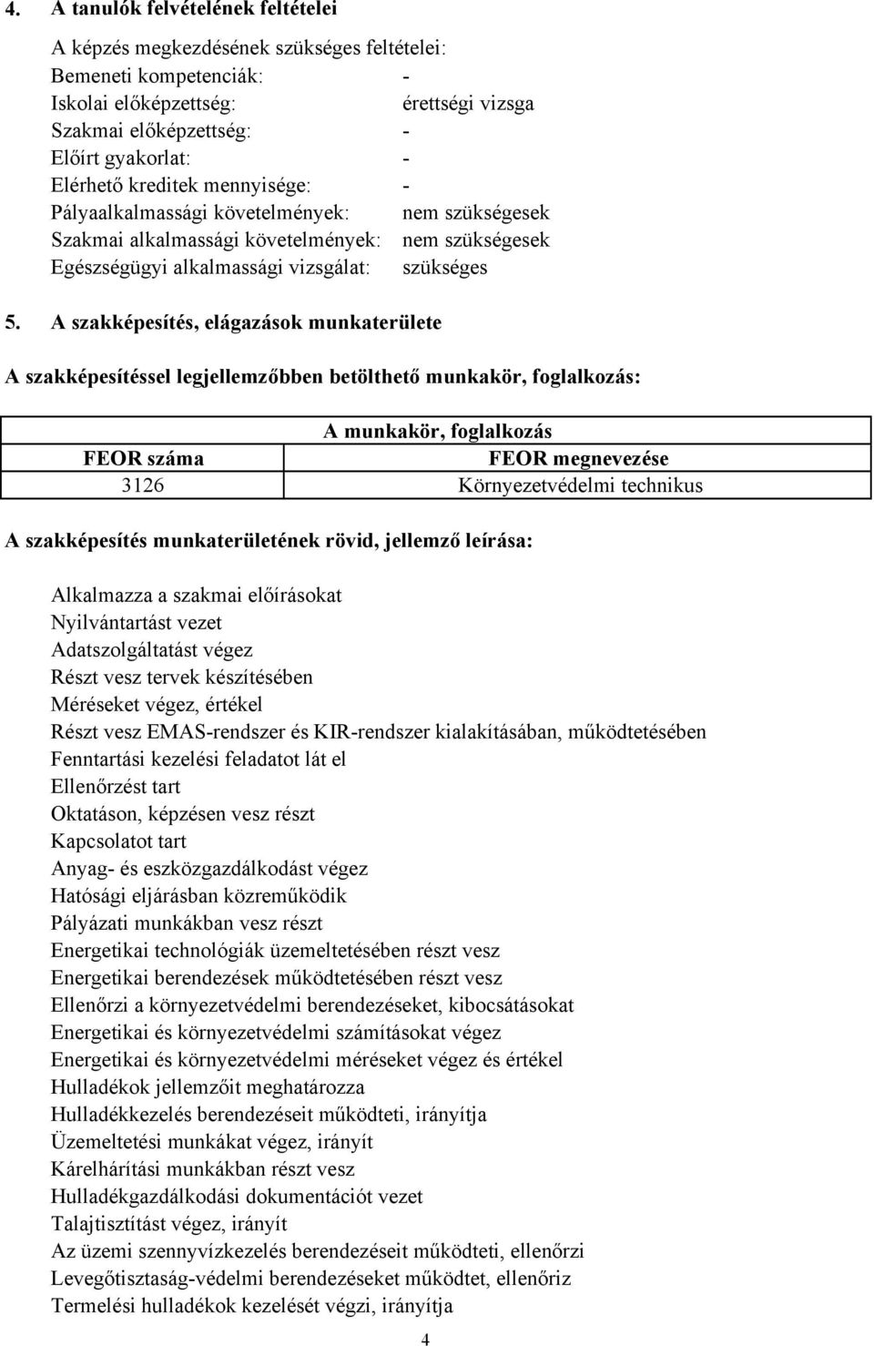 A szakképesítés, elágazások munkaterülete A szakképesítéssel legjellemzőbben betölthető munkakör, foglalkozás: A munkakör, foglalkozás FEOR száma FEOR megnevezése 3126 Környezetvédelmi technikus A