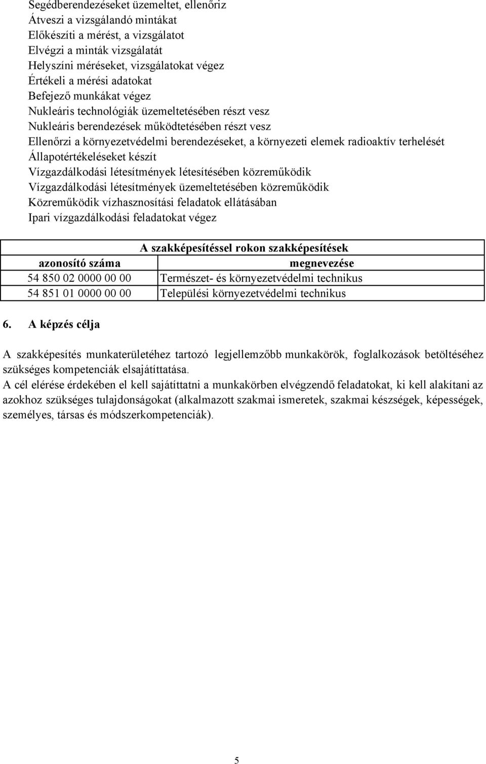 radioaktív terhelését Állapotértékeléseket készít Vízgazdálkodási létesítmények létesítésében közreműködik Vízgazdálkodási létesítmények üzemeltetésében közreműködik Közreműködik vízhasznosítási